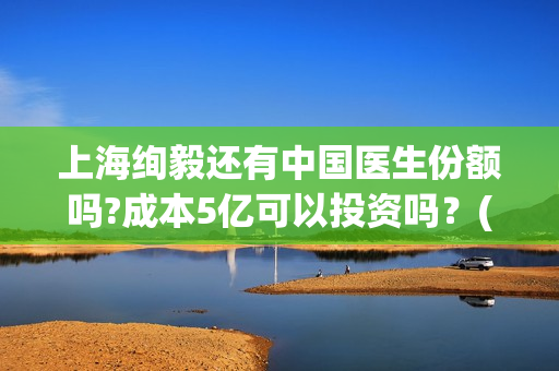 上海绚毅还有中国医生份额吗?成本5亿可以投资吗？(上海绚毅影视传媒)