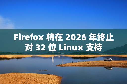 Firefox 将在 2026 年终止对 32 位 Linux 支持 Firefox 将在 2026 年终止对 32 位 Linux 支持