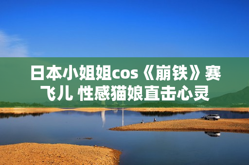 日本小姐姐cos《崩铁》赛飞儿 性感猫娘直击心灵