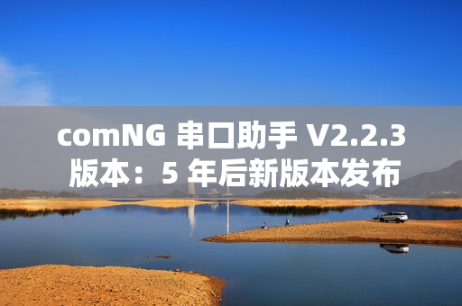 comNG 串口助手 V2.2.3 版本:5 年后新版本发布 comNG 串口助手 V2.2.3 版本:5 年后新版本发布