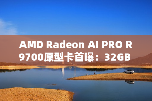 AMD Radeon AI PRO R9700原型卡首曝:32GB RX 9070 XTX传闻的源头 AMD Radeon AI PRO R9700原型卡首曝:32GB RX 9070 XTX传闻的源头