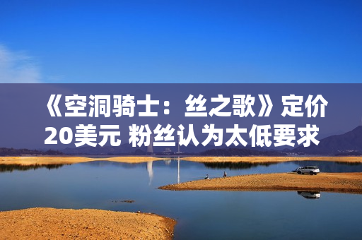 《空洞骑士：丝之歌》定价20美元 粉丝认为太低要求涨价