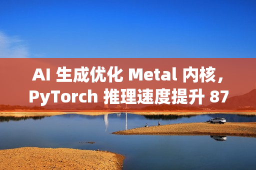 AI 生成优化 Metal 内核，PyTorch 推理速度提升 87%