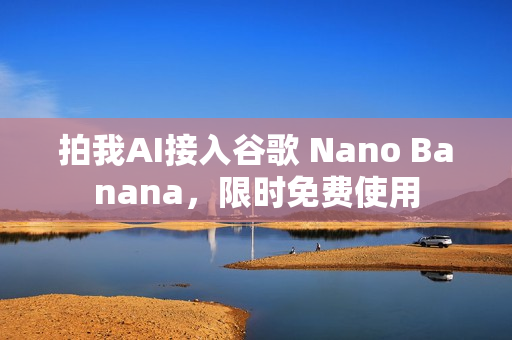 拍我AI接入谷歌 Nano Banana,限时免费使用 拍我AI接入谷歌 Nano Banana,限时免费使用