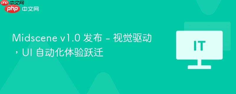 Midscene v1.0 发布 - 视觉驱动，UI 自动化体验跃迁
