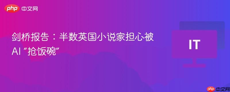 剑桥报告：半数英国小说家担心被 AI “抢饭碗”
