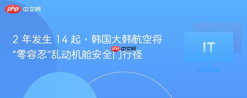 2 年发生 14 起，韩国大韩航空将“零容忍”乱动机舱安全门行径