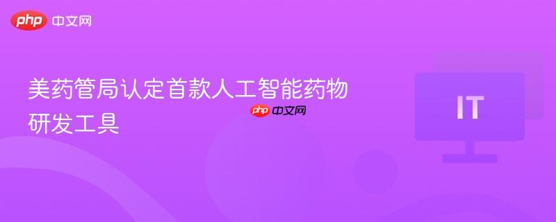 美药管局认定首款人工智能药物研发工具