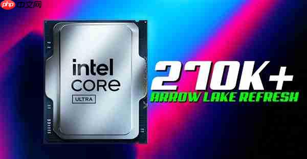 酷睿Ultra 7 270K Plus性能仅提升5%:基准频率反而更低