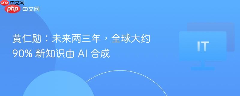 黄仁勋:未来两三年,全球大约 90% 新知识由 ai 合成