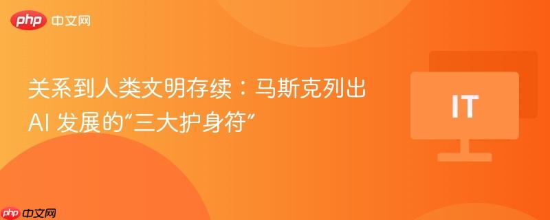 关系到人类文明存续：马斯克列出 ai 发展的“三大护身符”