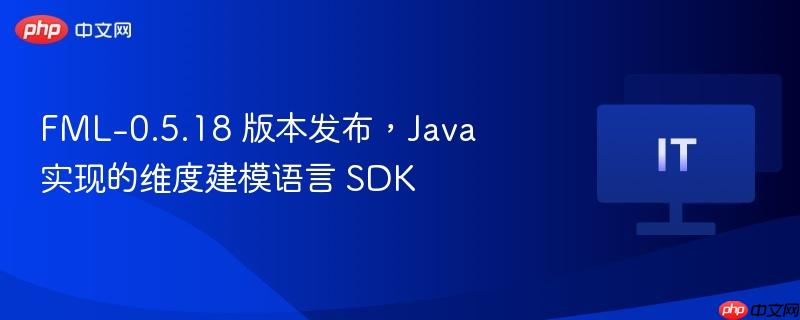FML-0.5.18 版本发布，Java 实现的维度建模语言 SDK