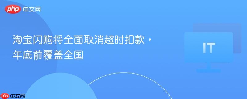 淘宝闪购将全面取消超时扣款，年底前覆盖全国
