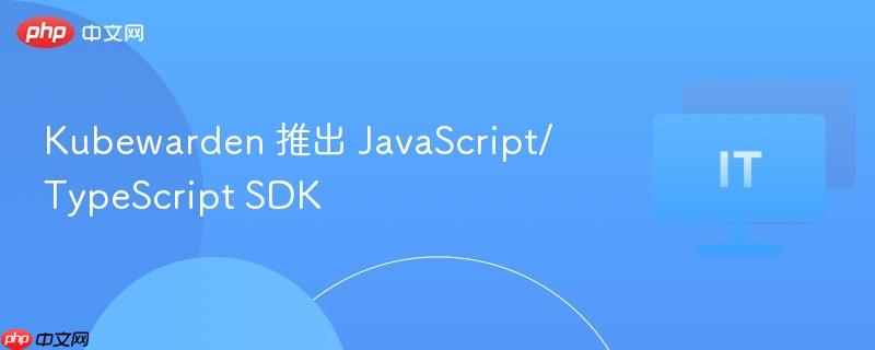 kubewarden 推出 javascript/typescript sdk