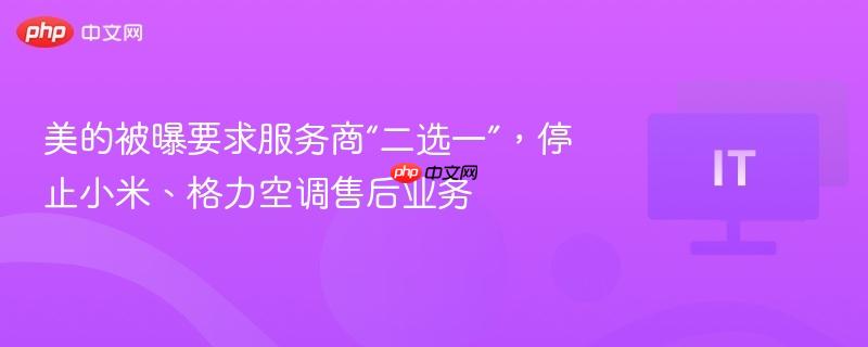 美的被曝要求服务商“二选一”，停止小米、格力空调售后业务