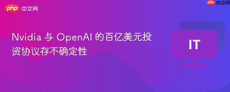 nvidia 与 openai 的百亿美元投资协议存不确定性