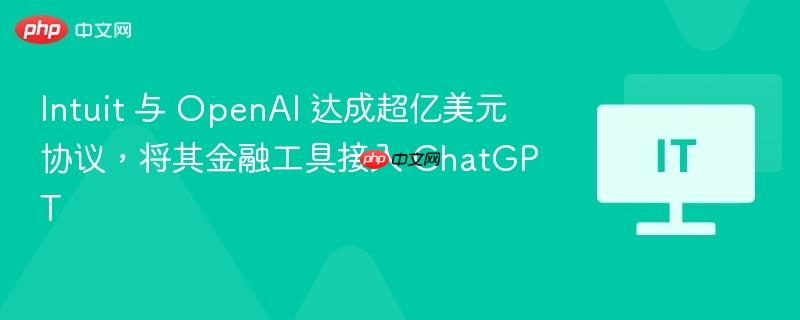 intuit 与 openai 达成超亿美元协议,将其金融工具接入 chatgpt