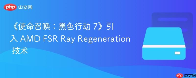 《使命召唤:黑色行动 7》引入 amd fsr ray regeneration 技术