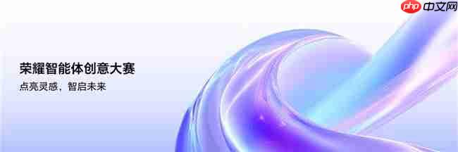 点亮灵感,智启未来荣耀智能体创意大赛已全面开启作品征集