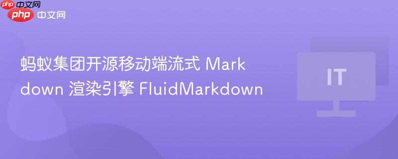 蚂蚁集团开源移动端流式 markdown 渲染引擎 fluidmarkdown