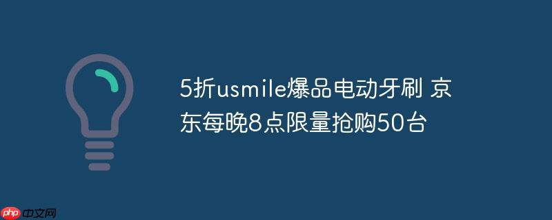 5折usmile爆品电动牙刷 京东每晚8点限量抢购50台