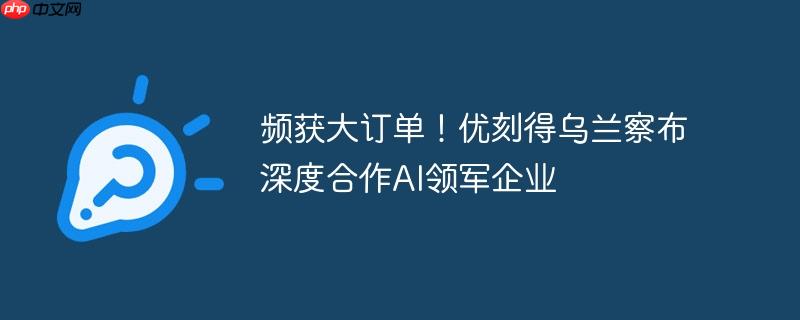 频获大订单！优刻得乌兰察布深度合作ai领军企业