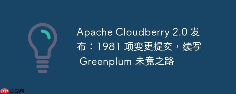 Apache Cloudberry 2.0 发布：1981 项变更提交，续写 Greenplum 未竟之路