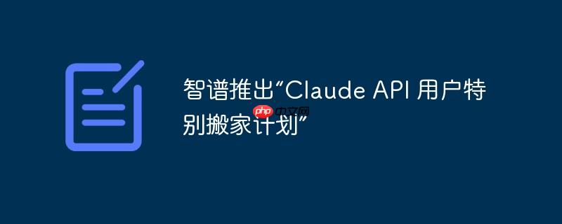 智谱推出“Claude API 用户特别搬家计划”