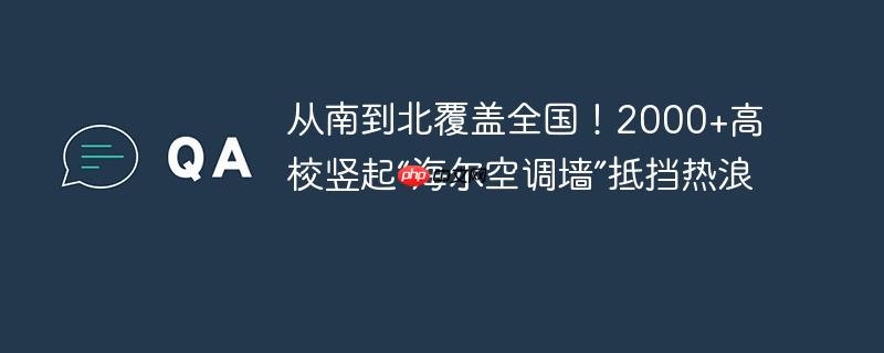 从南到北覆盖全国!2000+高校竖起“海尔空调墙”抵挡热浪