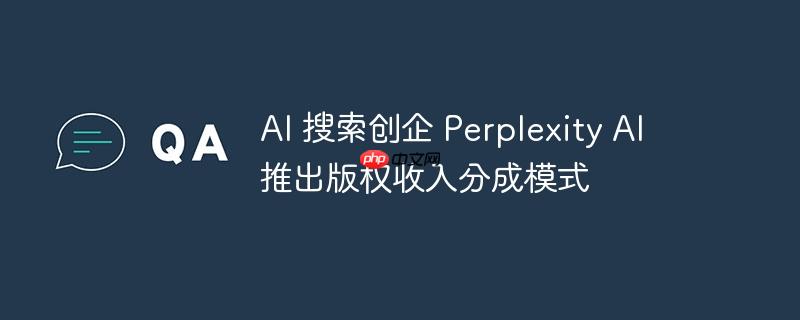 AI 搜索创企 Perplexity AI 推出版权收入分成模式