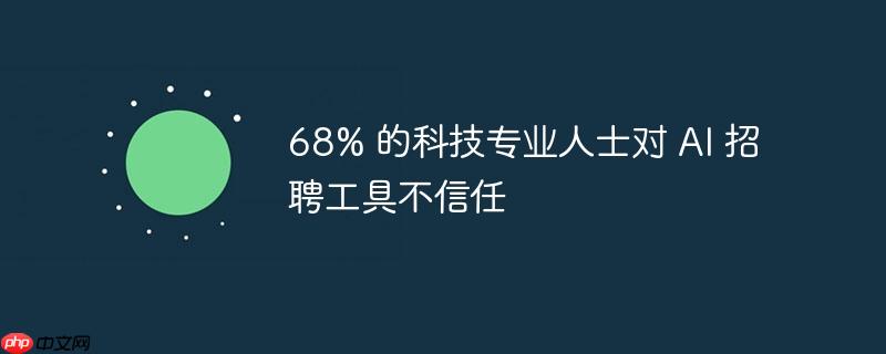 68% 的科技专业人士对 ai 招聘工具不信任