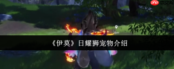 伊莫日耀狮宠物全解析:新手开荒的黄金利爪