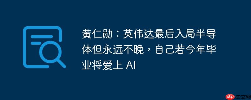 黄仁勋：英伟达最后入局半导体但永远不晚，自己若今年毕业将爱上 AI