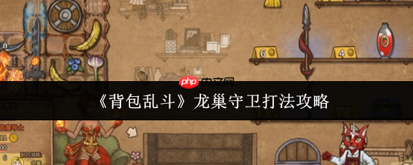 背包乱斗龙巢守卫通关秘籍:从翻车到碾压的关键策略