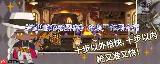 洛伊的移动要塞冶炼厂完全指南:专武制作与资源循环核心解析