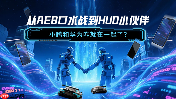 从AEB口水战到HUD小伙伴 小鹏和华为咋就在一起了?