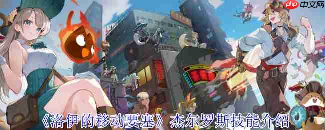 洛伊的移动要塞杰尔罗斯全解析：恶魔契约者的爆发控制艺术