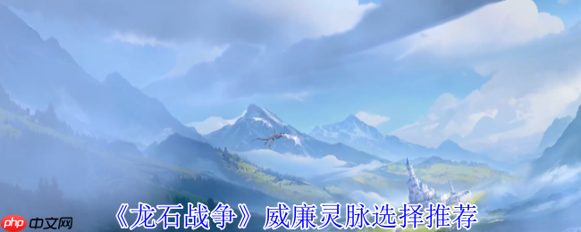 龙石战争威廉灵脉终极配装:苍穹之眼的双系作战法则