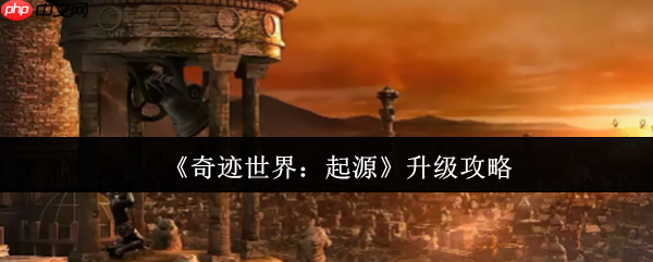 奇迹世界起源升级终极指南:从新手到高手的速成秘籍