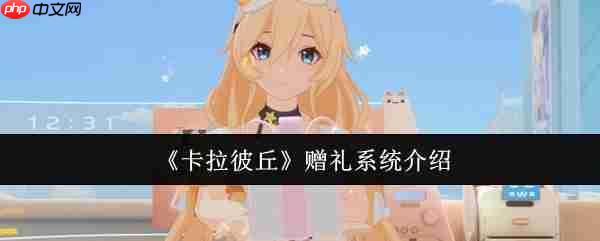 卡拉彼丘赠礼系统全解析 快速提升角色好感度技巧