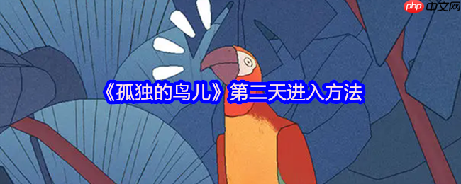 孤独的鸟儿第二天解锁全指南!温馨互动触发时光流转