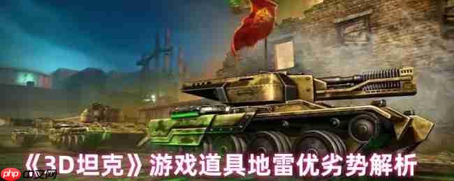 3D坦克地雷终极战术指南：潜伏的战场杀手与致命软肋