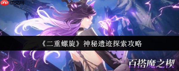 二重螺旋神秘遗迹终极探索指南！从入门到精通全解析