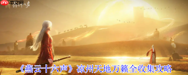 燕云十六声凉州天地万籁终极探索手册：三首遗落诗卷全揭秘！