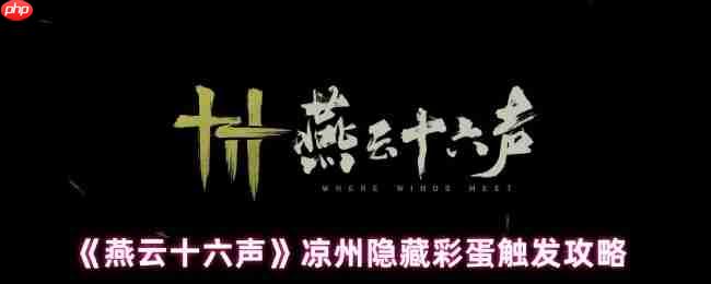 燕云十六声凉州五大隐藏彩蛋全解锁:从醉酒幻象到月宫奇遇