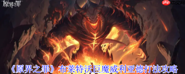 原界之罪巨魔威利亚德终极狩猎指南：双魔包夹破解与时空秘辛