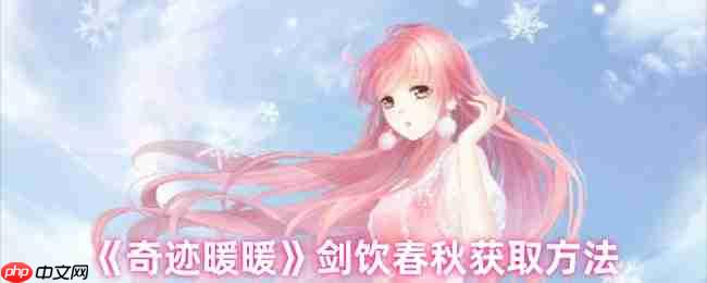 奇迹暖暖剑饮春秋套装速取指南：活动限时获取攻略