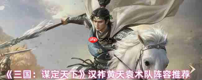 三国谋定天下汉祚黄天袁术最强阵容解析:铁三角制霸战场!