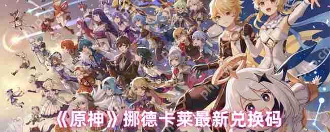 2025原神挪德卡莱最新兑换码汇总 一键领取免费原石福利