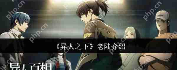 异人之下老陆全面解析：十佬杀神操作手册与实战进阶技巧